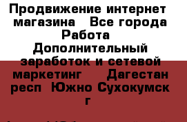 Продвижение интернет- магазина - Все города Работа » Дополнительный заработок и сетевой маркетинг   . Дагестан респ.,Южно-Сухокумск г.